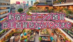 新宿で探すガーデニング雑貨！京王百貨店からハンズまで