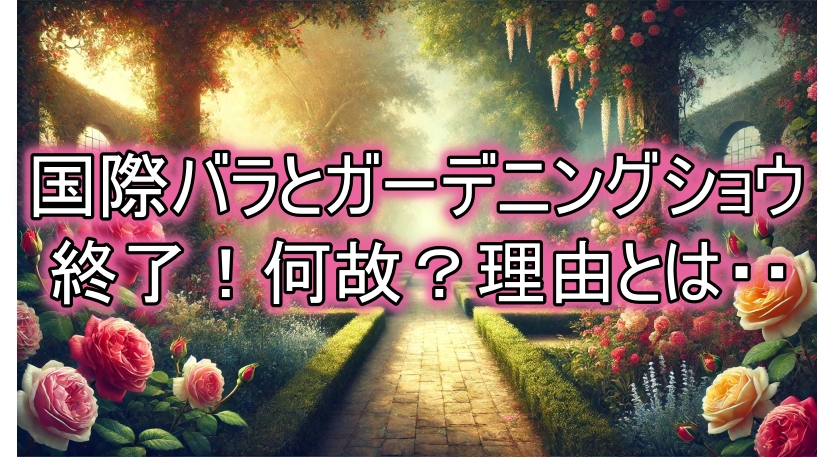 国際バラとガーデニングショウ 終了理由から見るバラ文化の変遷